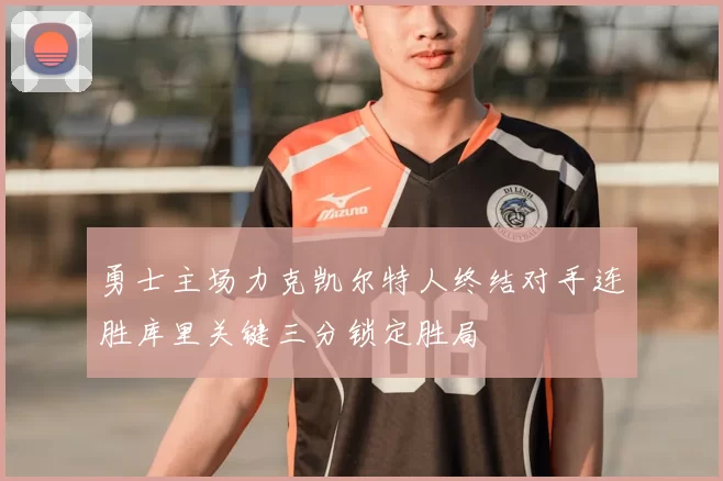 勇士主场力克凯尔特人终结对手连胜库里关键三分锁定胜局