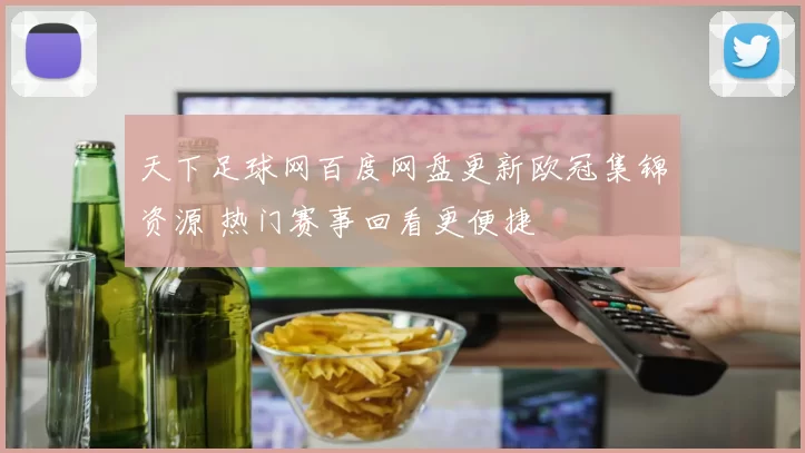天下足球网百度网盘更新欧冠集锦资源 热门赛事回看更便捷