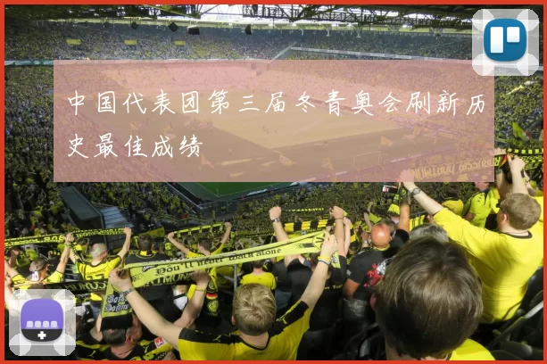 中国代表团第三届冬青奥会刷新历史最佳成绩
