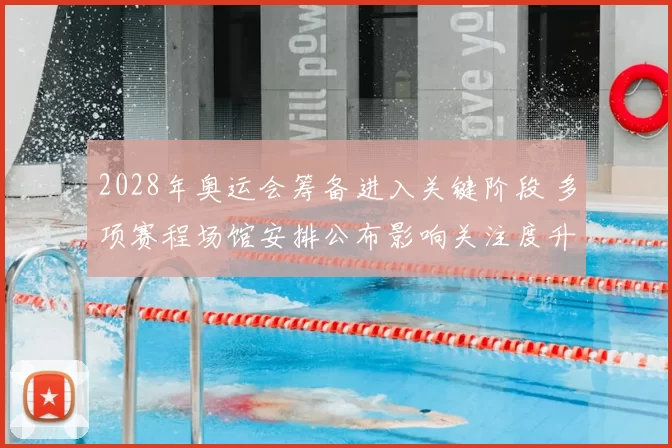 2028年奥运会筹备进入关键阶段 多项赛程场馆安排公布影响关注度升高