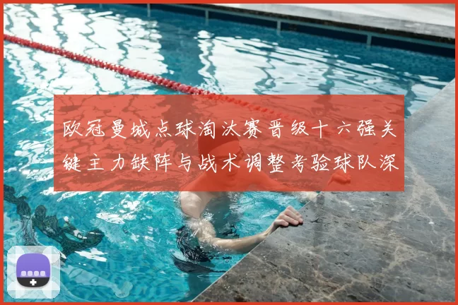 欧冠曼城点球淘汰赛晋级十六强关键主力缺阵与战术调整考验球队深度