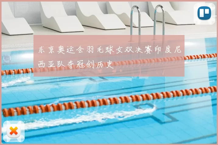 东京奥运会羽毛球女双决赛印度尼西亚队夺冠创历史