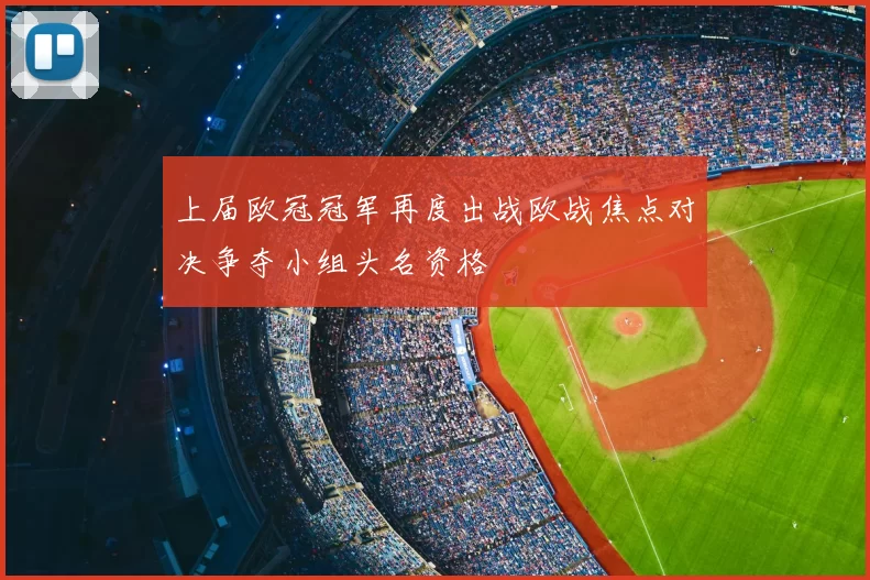 上届欧冠冠军再度出战欧战焦点对决争夺小组头名资格