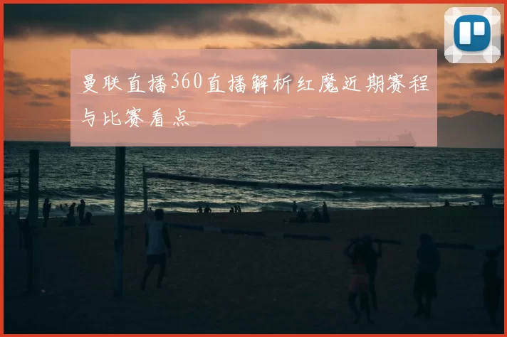 曼联直播360直播解析红魔近期赛程与比赛看点
