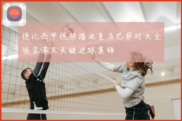 德比西甲视频播放皇马巴萨对决全场录像及关键进球集锦