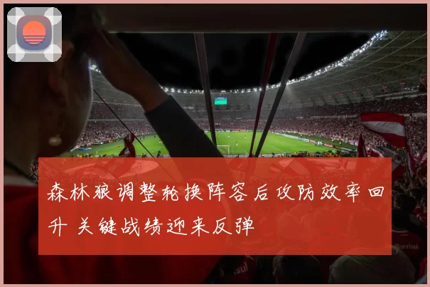 森林狼调整轮换阵容后攻防效率回升 关键战绩迎来反弹