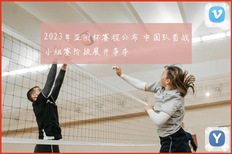 2023年亚洲杯赛程公布 中国队首战小组赛阶段展开争夺