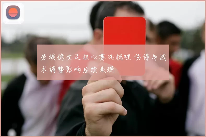 劳埃德女足核心赛况梳理 伤停与战术调整影响后续表现