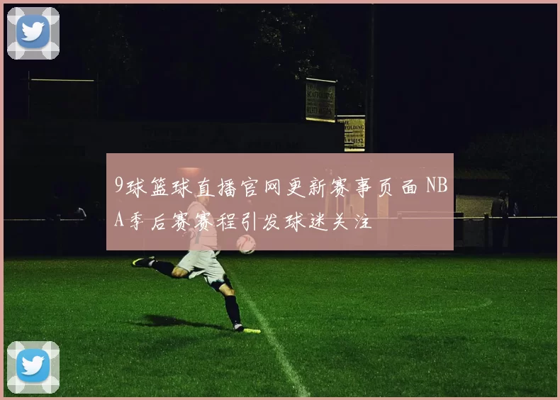 9球篮球直播官网更新赛事页面 NBA季后赛赛程引发球迷关注