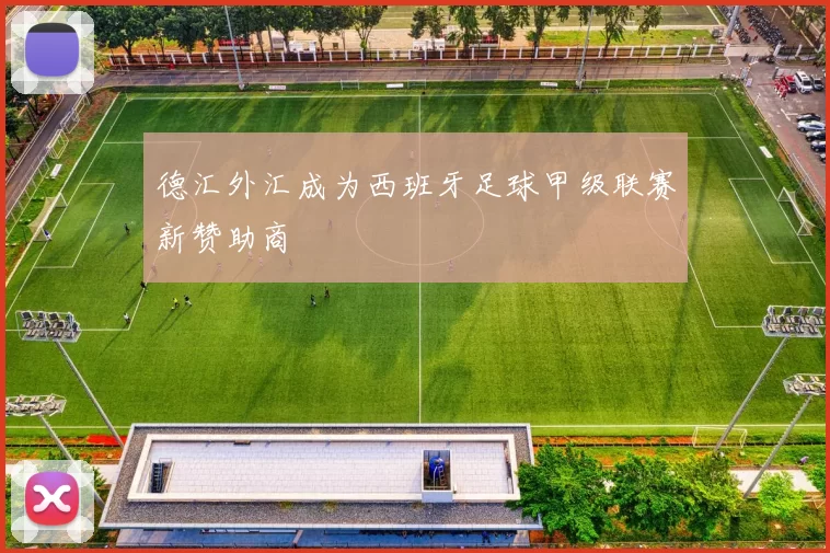 德汇外汇成为西班牙足球甲级联赛新赞助商