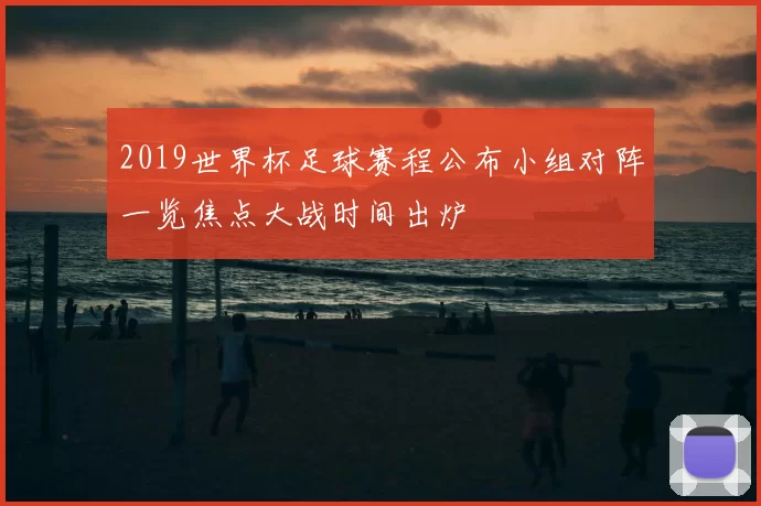 2019世界杯足球赛程公布小组对阵一览焦点大战时间出炉