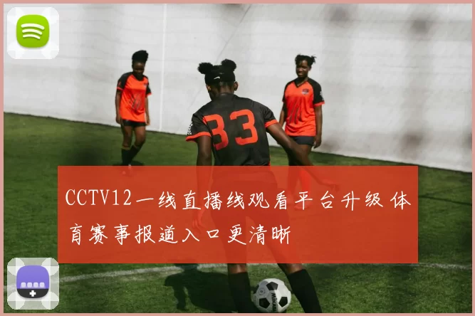 CCTV12一线直播线观看平台升级 体育赛事报道入口更清晰
