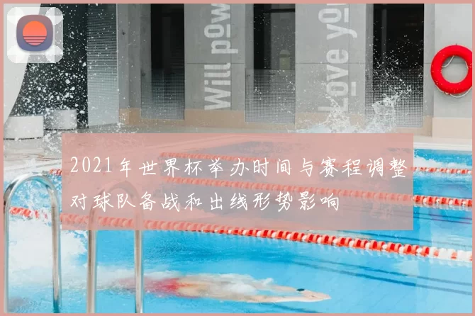 2021年世界杯举办时间与赛程调整对球队备战和出线形势影响