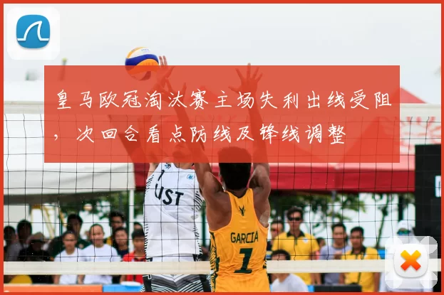皇马欧冠淘汰赛主场失利出线受阻，次回合看点防线及锋线调整