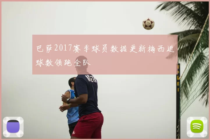 巴萨2017赛季球员数据更新梅西进球数领跑全队
