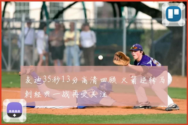 麦迪35秒13分高清回顾 火箭逆转马刺经典一战再受关注