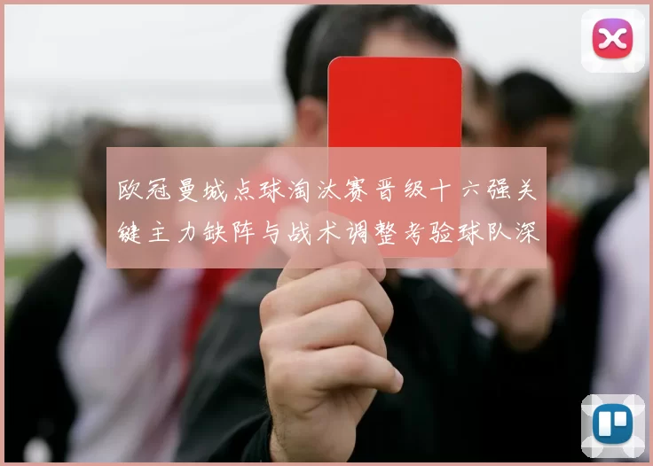 欧冠曼城点球淘汰赛晋级十六强关键主力缺阵与战术调整考验球队深度