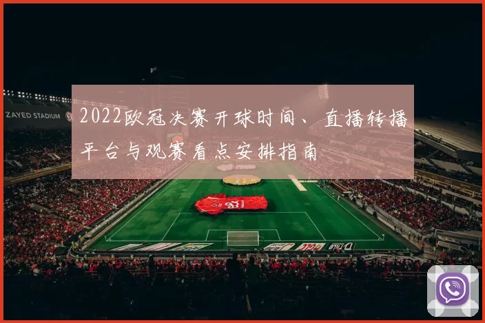 2022欧冠决赛开球时间、直播转播平台与观赛看点安排指南