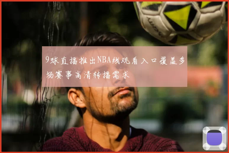 9球直播推出NBA线观看入口覆盖多场赛事高清转播需求