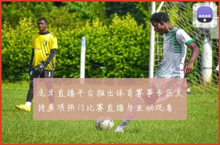 虎牙直播平台推出体育赛事专区支持多项热门比赛直播与互动观看