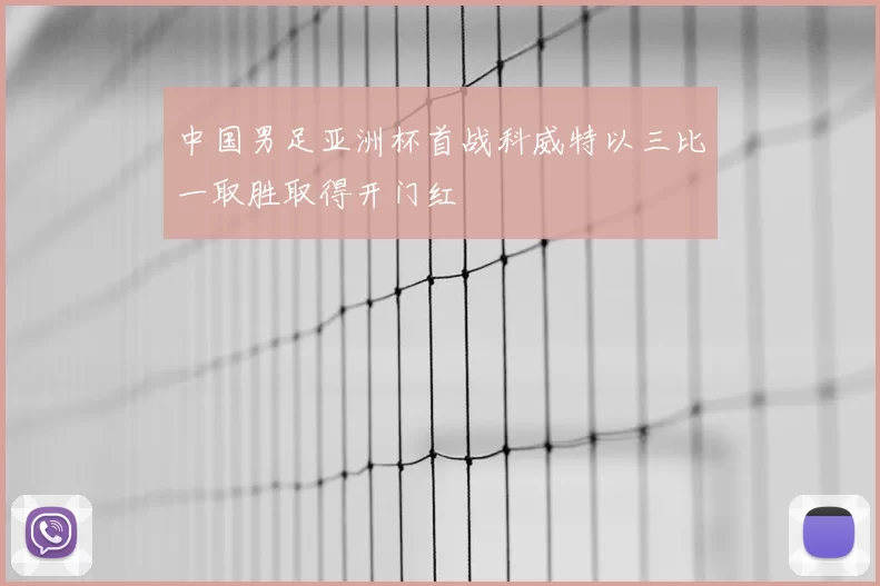 中国男足亚洲杯首战科威特以三比一取胜取得开门红