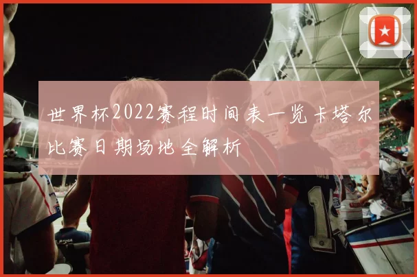 世界杯2022赛程时间表一览卡塔尔比赛日期场地全解析