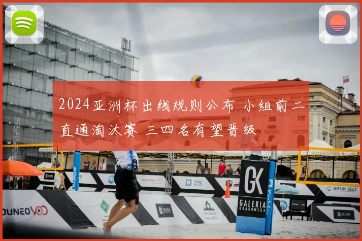 2024亚洲杯出线规则公布 小组前二直通淘汰赛 三四名有望晋级