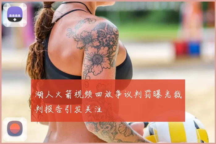 湖人火箭视频回放争议判罚曝光裁判报告引发关注