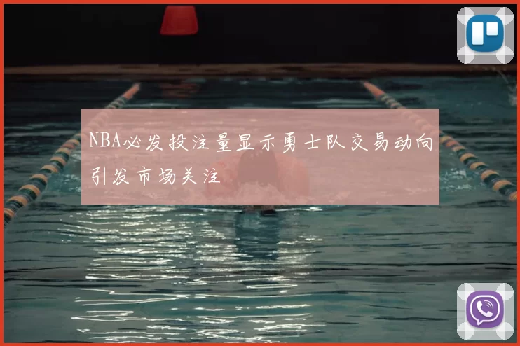 NBA必发投注量显示勇士队交易动向引发市场关注