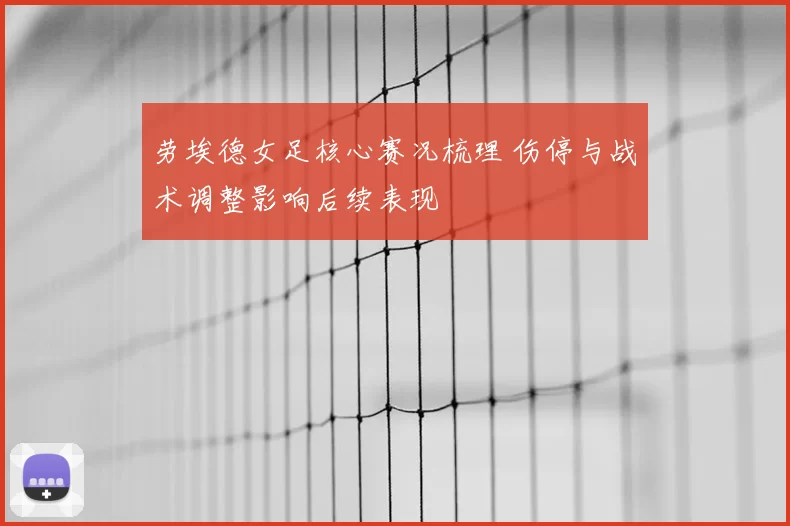 劳埃德女足核心赛况梳理 伤停与战术调整影响后续表现