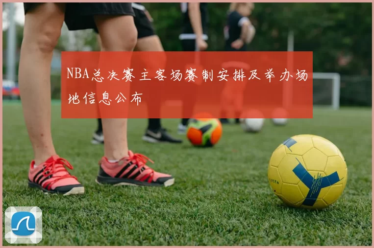 NBA总决赛主客场赛制安排及举办场地信息公布