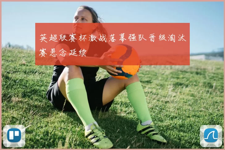 英超联赛杯激战落幕强队晋级淘汰赛悬念延续