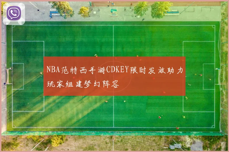 NBA范特西手游CDKEY限时发放助力玩家组建梦幻阵容