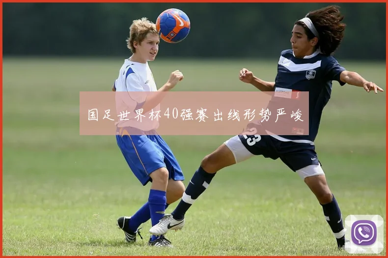 国足世界杯40强赛出线形势严峻