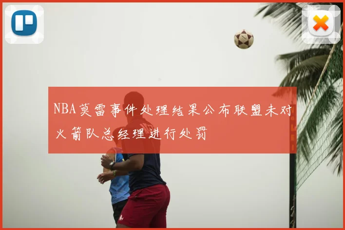 NBA莫雷事件处理结果公布联盟未对火箭队总经理进行处罚