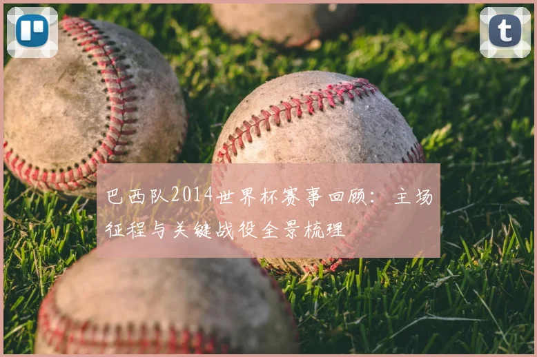 巴西队2014世界杯赛事回顾:主场征程与关键战役全景梳理