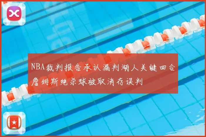 NBA裁判报告承认漏判湖人关键回合詹姆斯绝杀球被取消存误判