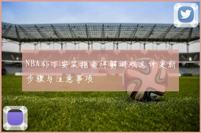 NBA补丁安装指南详解游戏文件更新步骤与注意事项