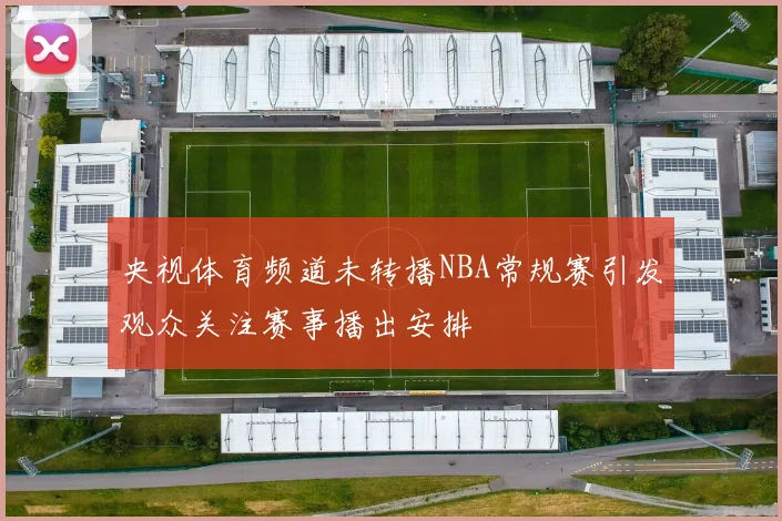央视体育频道未转播NBA常规赛引发观众关注赛事播出安排